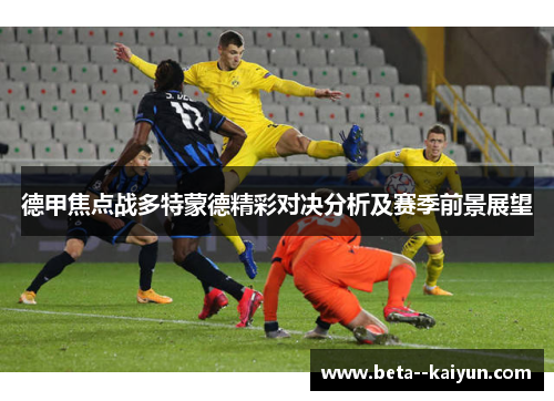 德甲焦点战多特蒙德精彩对决分析及赛季前景展望