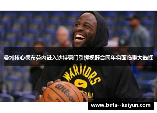 曼城核心德布劳内进入沙特豪门引援视野合同年将面临重大选择