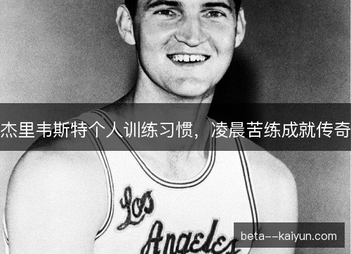 杰里韦斯特个人训练习惯，凌晨苦练成就传奇
